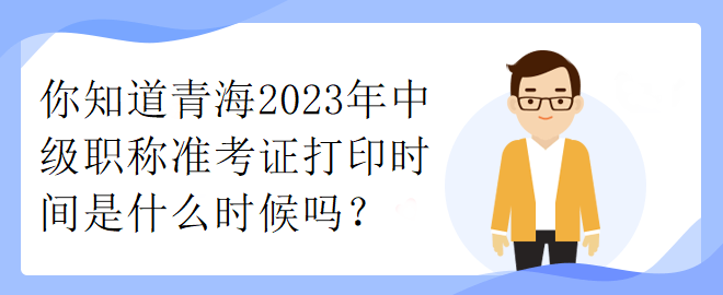 你知道青海2023年中級(jí)職稱準(zhǔn)考證打印時(shí)間是什么時(shí)候嗎？