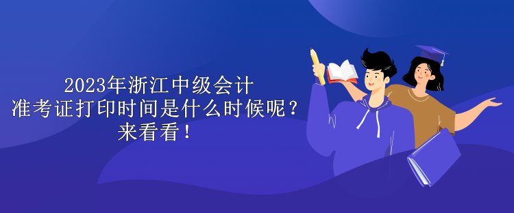 2023年浙江中級會計(jì)準(zhǔn)考證打印時(shí)間是什么時(shí)候呢？來看看！