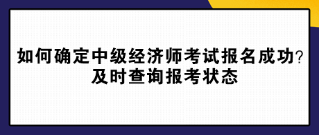 如何確定中級經(jīng)濟師考試報名成功？及時查詢報考狀態(tài)