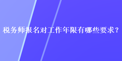 稅務(wù)師報名對工作年限有哪些要求？