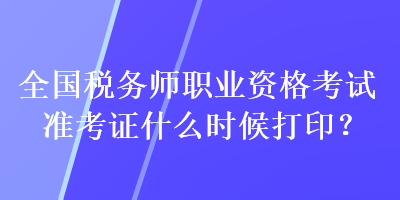 全國稅務(wù)師職業(yè)資格考試準(zhǔn)考證什么時(shí)候打?。? suffix=