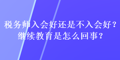 稅務師入會好還是不入會好？繼續(xù)教育是怎么回事？