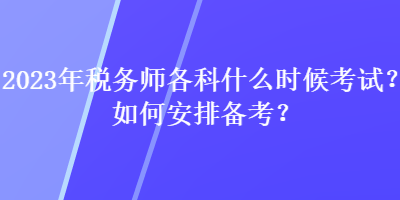 2023年稅務師各科什么時候考試？如何安排備考？