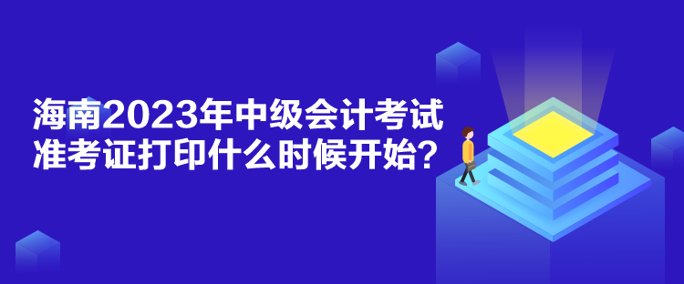 海南2023年中級(jí)會(huì)計(jì)考試準(zhǔn)考證打印什么時(shí)候開(kāi)始？