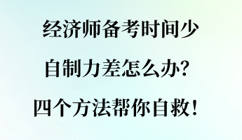 經(jīng)濟(jì)師備考時(shí)間少 自制力差怎么辦？四個(gè)方法幫你自救！