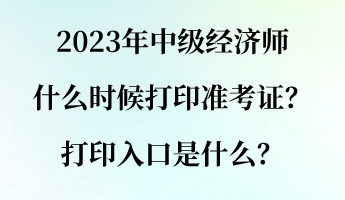 2023年中級經(jīng)濟(jì)師什么時候打印準(zhǔn)考證？打印入口是什么？