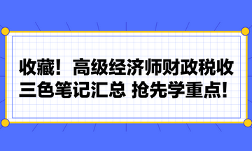 收藏！高級經(jīng)濟師財政稅收三色筆記匯總 搶先學重點！