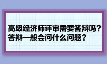 高級(jí)經(jīng)濟(jì)師評(píng)審需要答辯嗎？答辯一般會(huì)問什么問題？