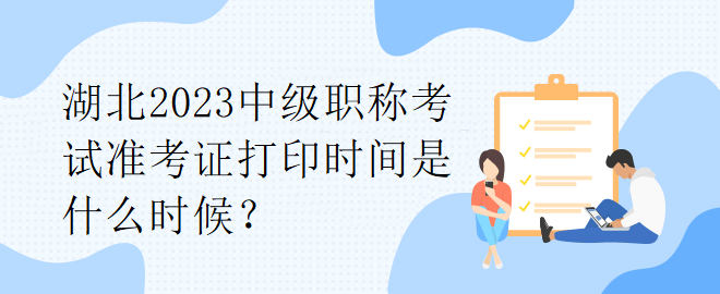 湖北2023中級職稱考試準(zhǔn)考證打印時間是什么時候？