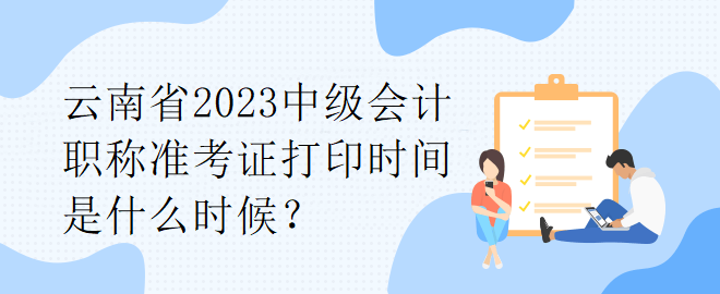 云南省2023中級會計職稱準(zhǔn)考證打印時間是什么時候？