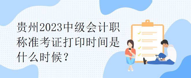 貴州2023中級會計職稱準考證打印時間是什么時候？