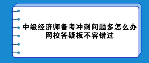 中級經(jīng)濟(jì)師備考沖刺問題多怎么辦？網(wǎng)校答疑板不容錯過