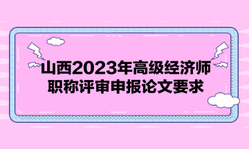 山西2023年高級經(jīng)濟(jì)師職稱評審申報論文要求