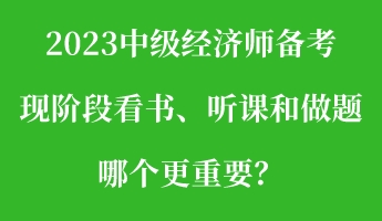 2023中級經(jīng)濟師備考現(xiàn)階段看書、聽課和做題 哪個更重要？