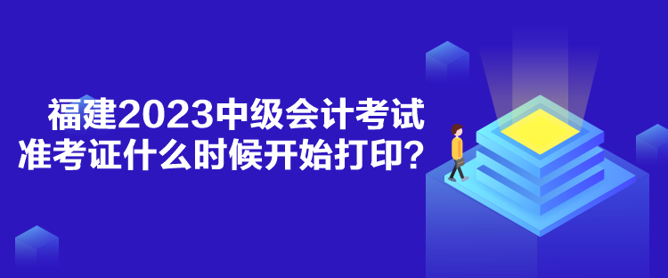 福建2023中級(jí)會(huì)計(jì)考試準(zhǔn)考證什么時(shí)候開始打??？