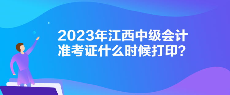 2023年江西中級(jí)會(huì)計(jì)準(zhǔn)考證什么時(shí)候打印？