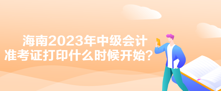 海南2023年中級(jí)會(huì)計(jì)準(zhǔn)考證打印什么時(shí)候開始？