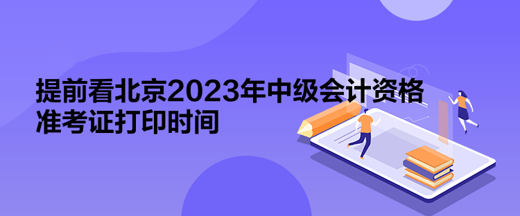 提前看北京2023年中級(jí)會(huì)計(jì)資格準(zhǔn)考證打印時(shí)間