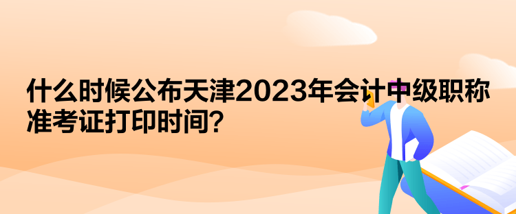  什么時(shí)候公布天津2023年會(huì)計(jì)中級(jí)職稱準(zhǔn)考證打印時(shí)間？