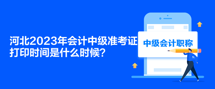 河北2023年會(huì)計(jì)中級(jí)準(zhǔn)考證打印時(shí)間是什么時(shí)候？