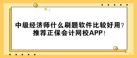 中級(jí)經(jīng)濟(jì)師什么刷題軟件比較好用？推薦正保會(huì)計(jì)網(wǎng)校APP！