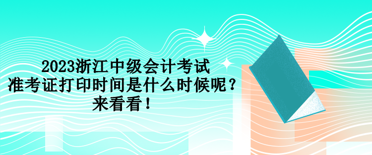 2023浙江中級(jí)會(huì)計(jì)考試準(zhǔn)考證打印時(shí)間是什么時(shí)候呢？來(lái)看看！