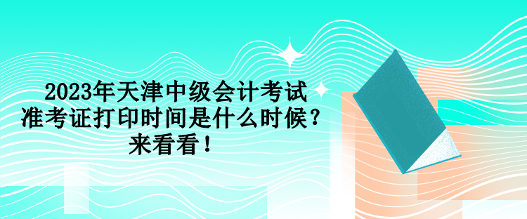 2023年天津中級會計考試準考證打印時間是什么時候？來看看！