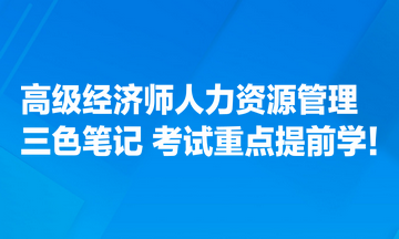 高級(jí)經(jīng)濟(jì)師人力資源管理專(zhuān)業(yè)三色筆記匯總 考試重點(diǎn)提前學(xué)！