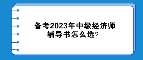 備考2023年中級(jí)經(jīng)濟(jì)師，輔導(dǎo)書怎么選？