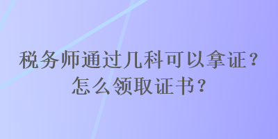 稅務(wù)師通過幾科可以拿證？怎么領(lǐng)取證書？