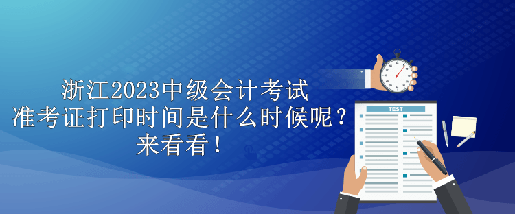 浙江2023中級(jí)會(huì)計(jì)考試準(zhǔn)考證打印時(shí)間是什么時(shí)候呢？來看看！