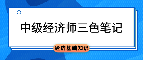 中級經(jīng)濟(jì)師《經(jīng)濟(jì)基礎(chǔ)知識》三色筆記