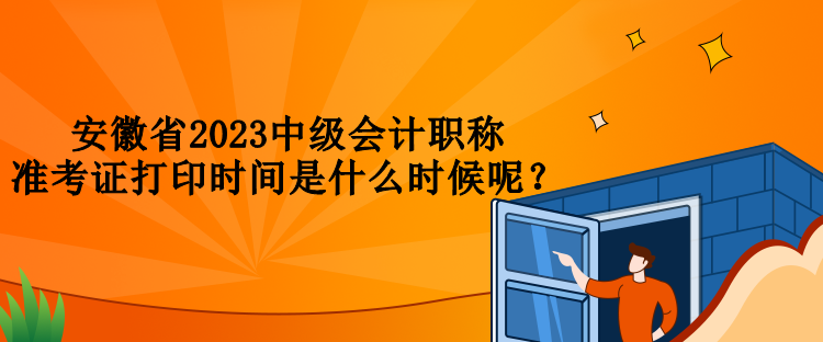 安徽省2023中級(jí)會(huì)計(jì)職稱準(zhǔn)考證打印時(shí)間是什么時(shí)候呢？