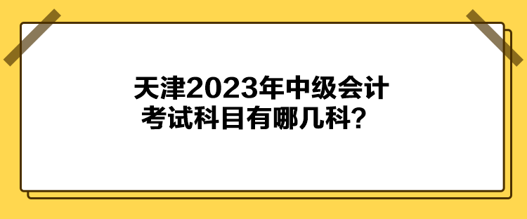 天津2023年中級(jí)會(huì)計(jì)考試科目有哪幾科？