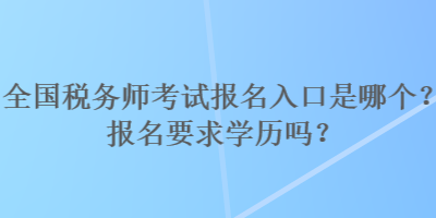 全國稅務師考試報名入口是哪個？報名要求學歷嗎？