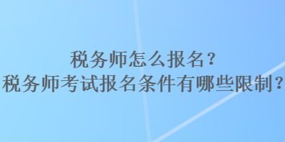 稅務(wù)師怎么報(bào)名？稅務(wù)師考試報(bào)名條件有哪些限制？