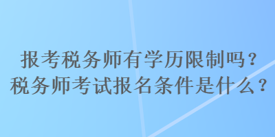 報(bào)考稅務(wù)師有學(xué)歷限制嗎？稅務(wù)師考試報(bào)名條件是什么？