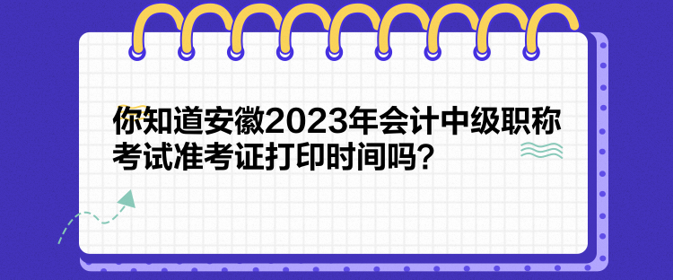 你知道安徽2023年會(huì)計(jì)中級(jí)職稱考試準(zhǔn)考證打印時(shí)間嗎？