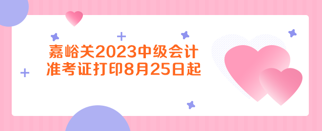 嘉峪關(guān)2023年中級會計資格考試準考證打印8月25日起