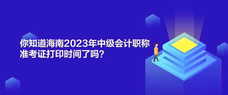 你知道海南2023年中級(jí)會(huì)計(jì)職稱(chēng)準(zhǔn)考證打印時(shí)間了嗎？