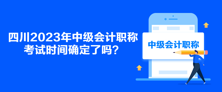 四川2023年中級(jí)會(huì)計(jì)職稱(chēng)考試時(shí)間確定了嗎？