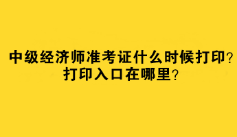 2023中級(jí)經(jīng)濟(jì)師準(zhǔn)考證什么時(shí)候打印？打印入口在哪里？