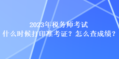 2023年稅務師考試什么時候打印準考證？怎么查成績？