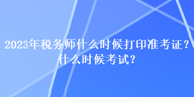 2023年稅務師什么時候打印準考證？什么時候考試？