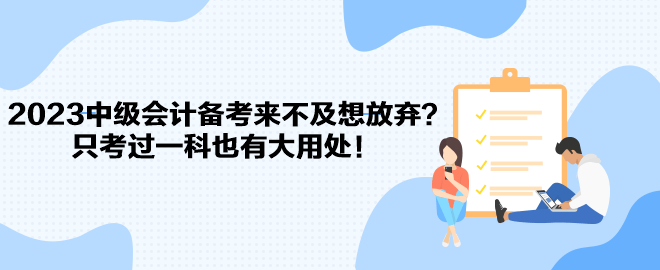 2023中級(jí)會(huì)計(jì)備考來(lái)不及想放棄？只考過一科也有大用處！