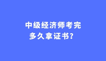 中級經(jīng)濟師考完多久拿證書？