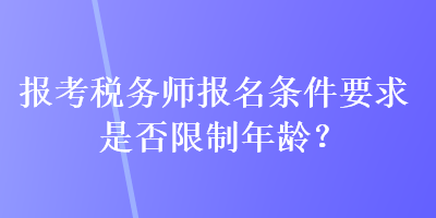 報(bào)考稅務(wù)師報(bào)名條件要求是否限制年齡？