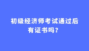 初級經(jīng)濟(jì)師考試通過后有證書嗎？