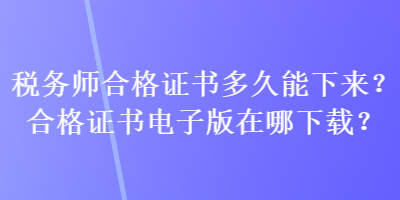 稅務師合格證書多久能下來？合格證書電子版在哪下載？