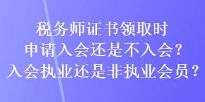 稅務(wù)師證書領(lǐng)取時(shí)申請(qǐng)入會(huì)還是不入會(huì)？入會(huì)執(zhí)業(yè)還是非執(zhí)業(yè)會(huì)員？